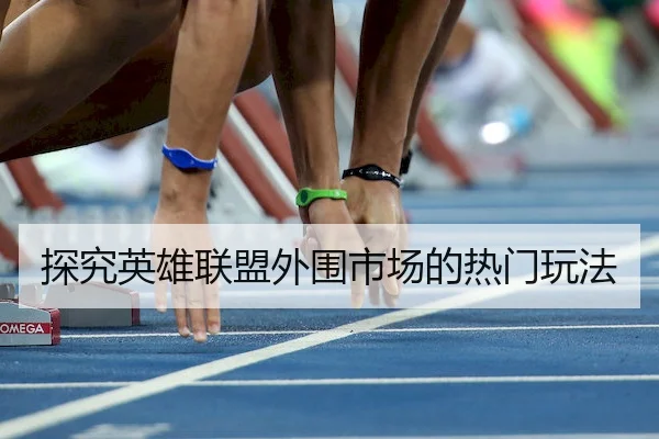 探究英雄联盟外围市场的热门玩法